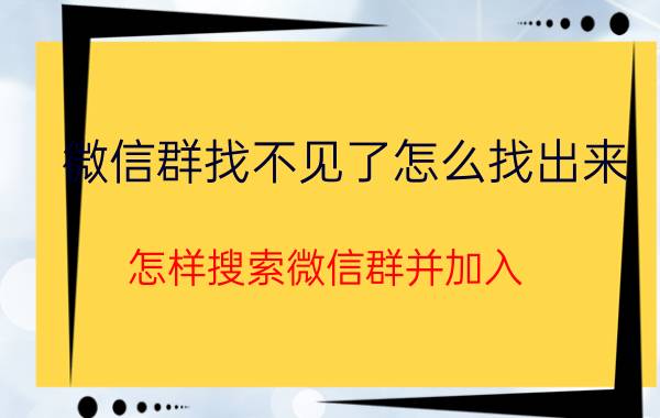 微信群找不见了怎么找出来 怎样搜索微信群并加入？